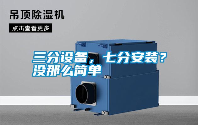三分設(shè)備，七分安裝？沒那么簡單