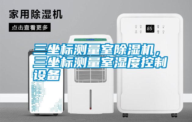 三坐標(biāo)測量室除濕機(jī)，三坐標(biāo)測量室濕度控制設(shè)備