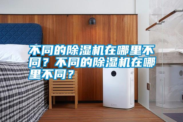 不同的除濕機(jī)在哪里不同？不同的除濕機(jī)在哪里不同？