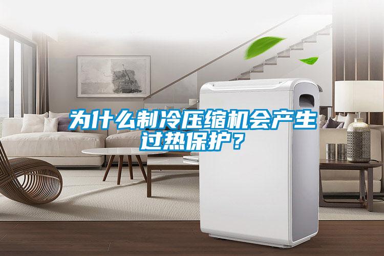 為什么制冷壓縮機會產(chǎn)生過熱保護？