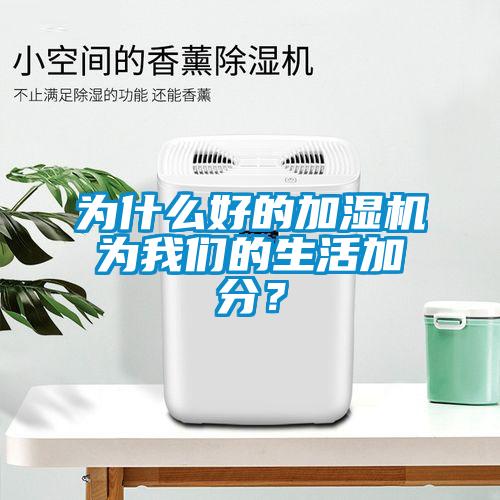 為什么好的加濕機(jī)為我們的生活加分？