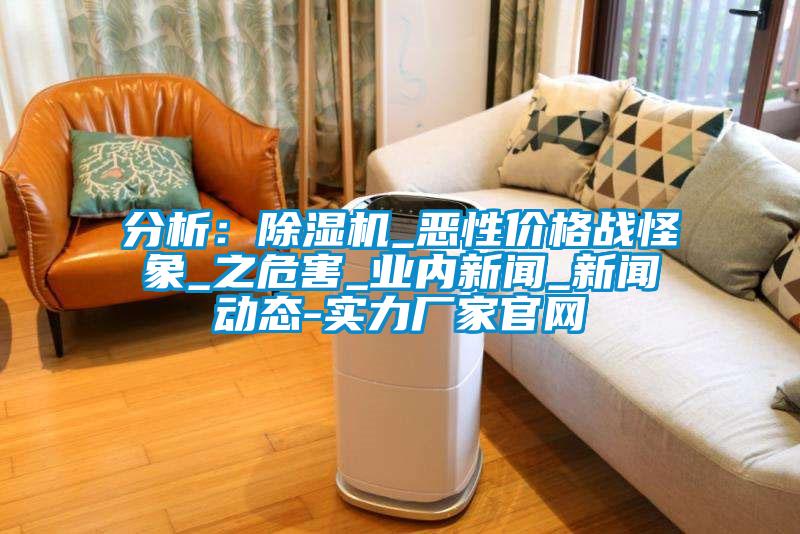 分析：除濕機(jī)_惡性價格戰(zhàn)怪象_之危害_業(yè)內(nèi)新聞_新聞動態(tài)-實(shí)力廠家官網(wǎng)