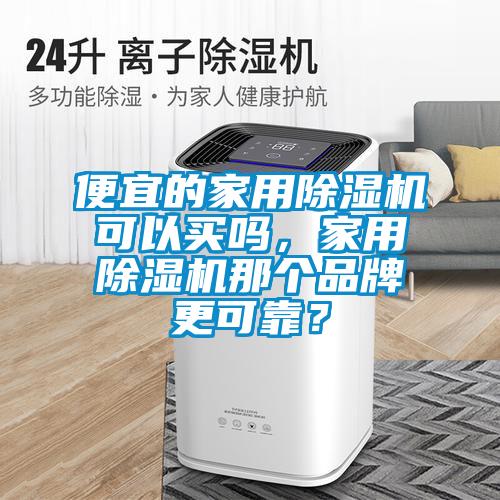 便宜的家用除濕機可以買嗎，家用除濕機那個品牌更可靠？