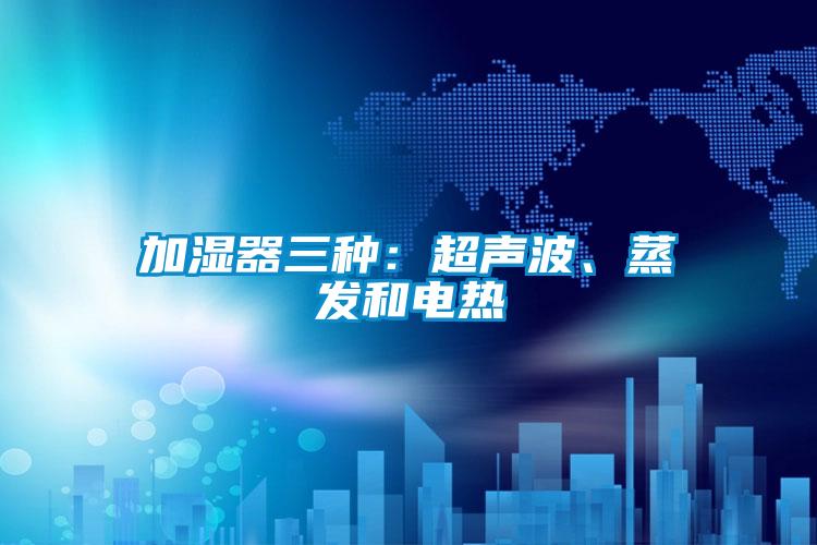 加濕器三種：超聲波、蒸發(fā)和電熱