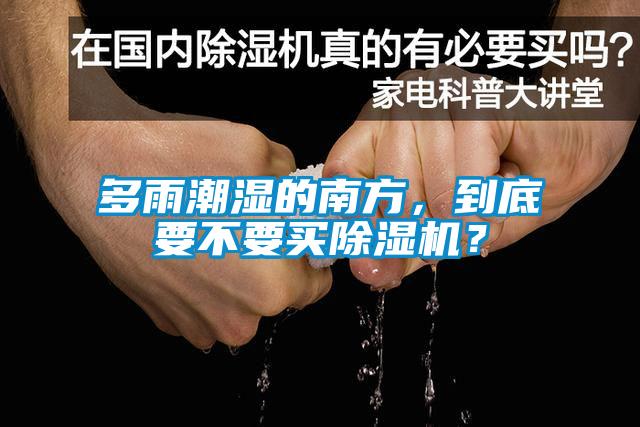 多雨潮濕的南方，到底要不要買除濕機？