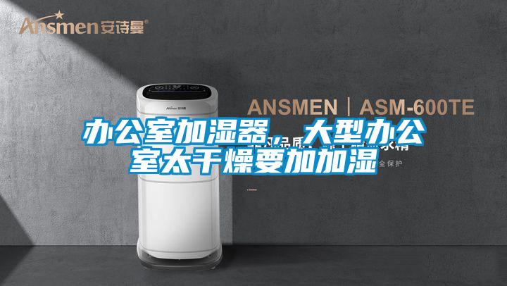 辦公室加濕器，大型辦公室太干燥要加加濕