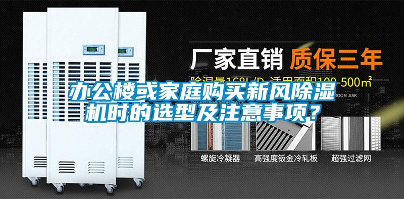 辦公樓或家庭購買新風(fēng)除濕機(jī)時(shí)的選型及注意事項(xiàng)？