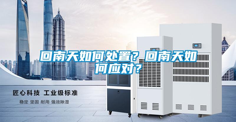 回南天如何處置？回南天如何應(yīng)對？