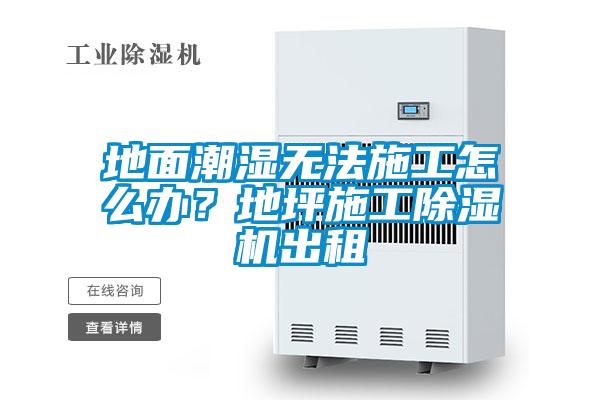 地面潮濕無法施工怎么辦？地坪施工除濕機(jī)出租