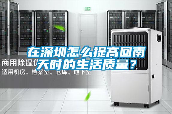 在深圳怎么提高回南天時(shí)的生活質(zhì)量？