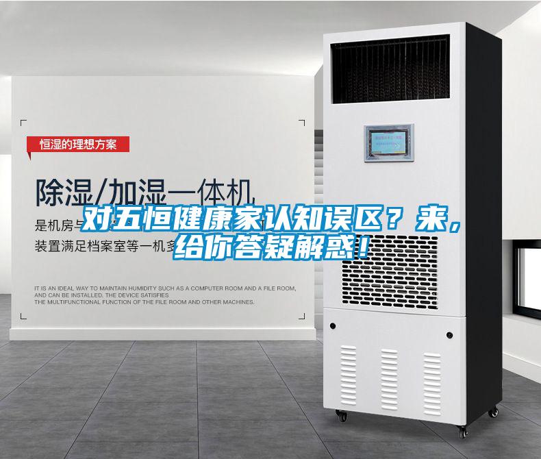 對五恒健康家認知誤區(qū)？來，給你答疑解惑！