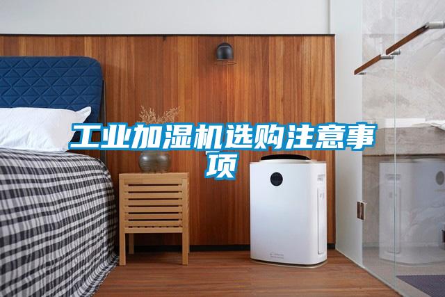 工業(yè)加濕機(jī)選購注意事項(xiàng)