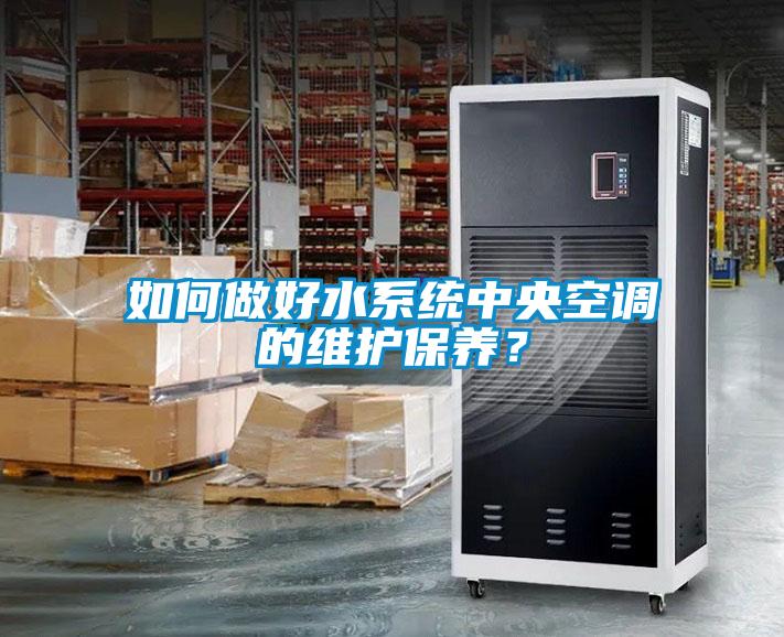如何做好水系統(tǒng)中央空調(diào)的維護(hù)保養(yǎng)？
