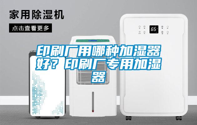 印刷廠用哪種加濕器好？印刷廠專用加濕器