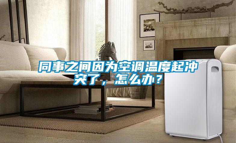 同事之間因?yàn)榭照{(diào)溫度起沖突了，怎么辦？