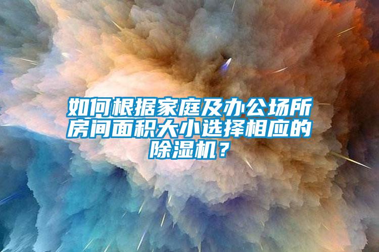 如何根據(jù)家庭及辦公場所房間面積大小選擇相應(yīng)的除濕機？