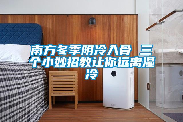 南方冬季陰冷入骨 三個小妙招教讓你遠(yuǎn)離濕冷