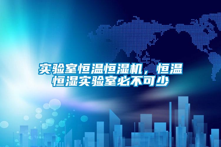 實(shí)驗(yàn)室恒溫恒濕機(jī)，恒溫恒濕實(shí)驗(yàn)室必不可少