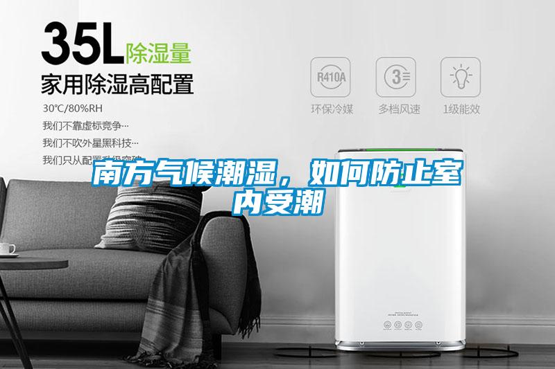 南方氣候潮濕，如何防止室內(nèi)受潮