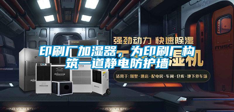 印刷廠加濕器，為印刷廠構筑一道靜電防護墻