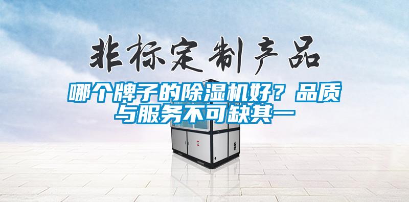 哪個牌子的除濕機好？品質(zhì)與服務(wù)不可缺其一