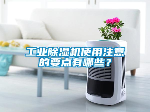 工業(yè)除濕機(jī)使用注意的要點(diǎn)有哪些？
