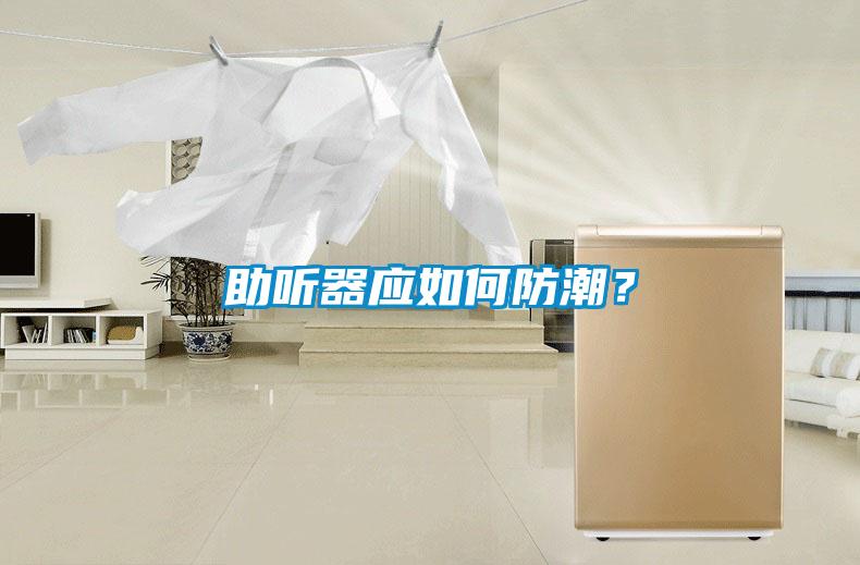 助聽器應(yīng)如何防潮?