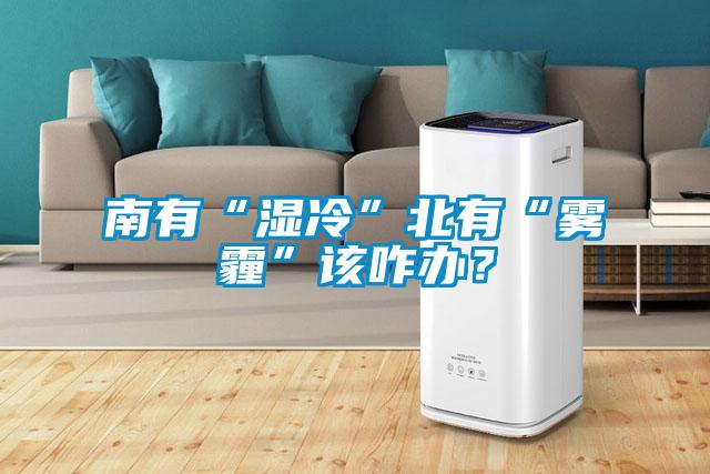 南有“濕冷”北有“霧霾”該咋辦？
