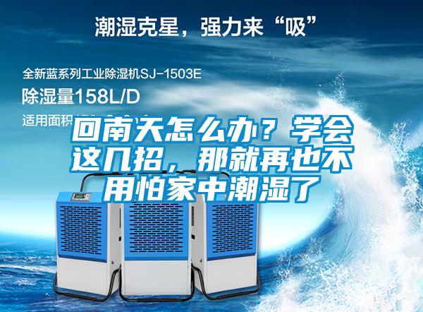 回南天怎么辦？學(xué)會(huì)這幾招，那就再也不用怕家中潮濕了