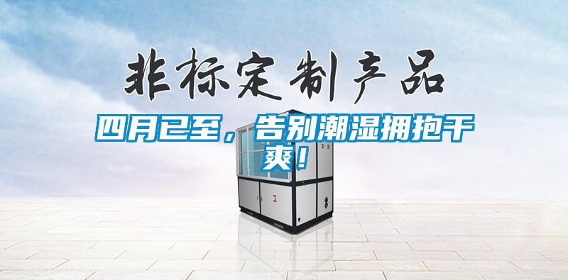 四月已至，告別潮濕擁抱干爽！