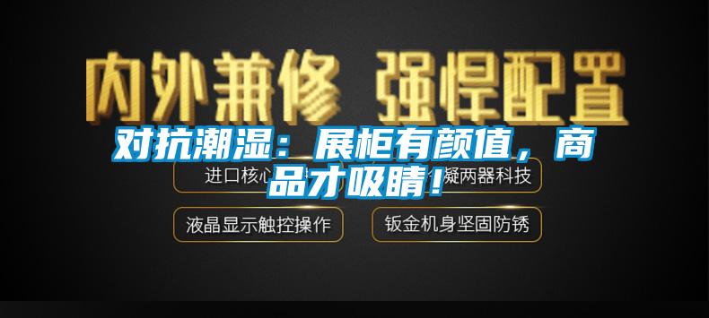 對抗潮濕：展柜有顏值，商品才吸睛！