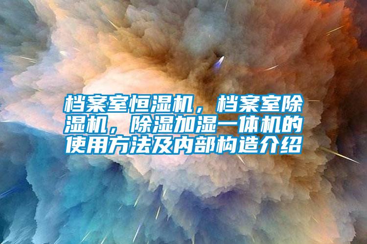檔案室恒濕機(jī)，檔案室除濕機(jī)，除濕加濕一體機(jī)的使用方法及內(nèi)部構(gòu)造介紹
