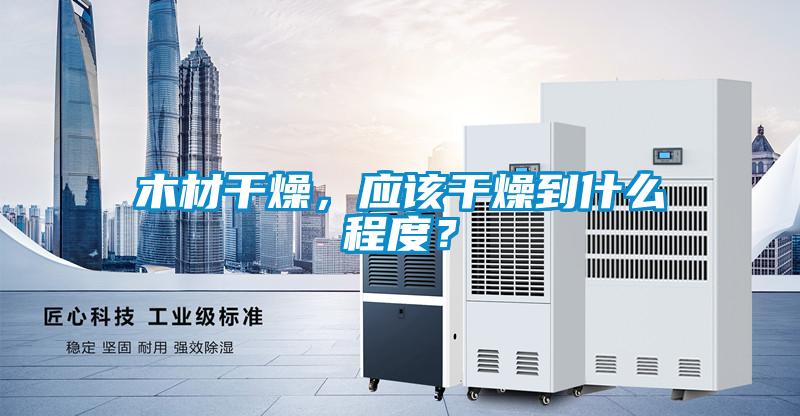 木材干燥，應(yīng)該干燥到什么程度？