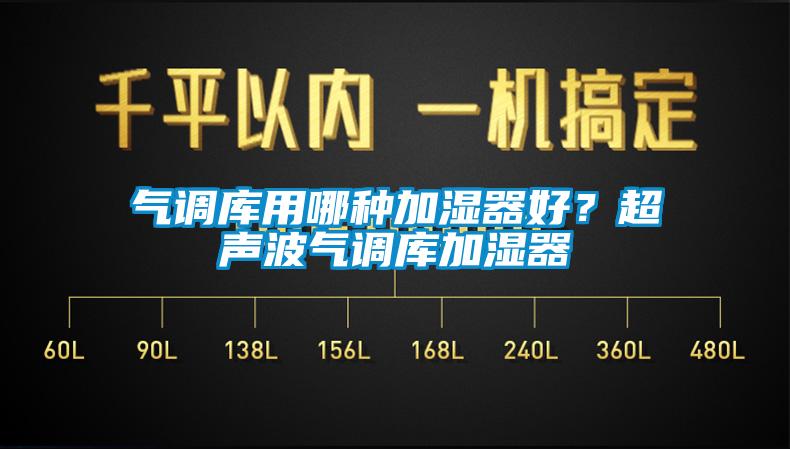 氣調(diào)庫(kù)用哪種加濕器好？超聲波氣調(diào)庫(kù)加濕器