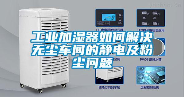 工業(yè)加濕器如何解決無(wú)塵車間的靜電及粉塵問題