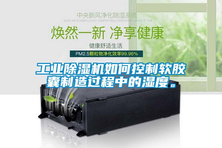 工業(yè)除濕機(jī)如何控制軟膠囊制造過程中的濕度。