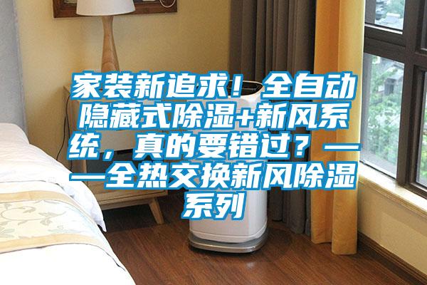 家裝新追求！全自動隱藏式除濕+新風(fēng)系統(tǒng)，真的要錯過？——全熱交換新風(fēng)除濕系列