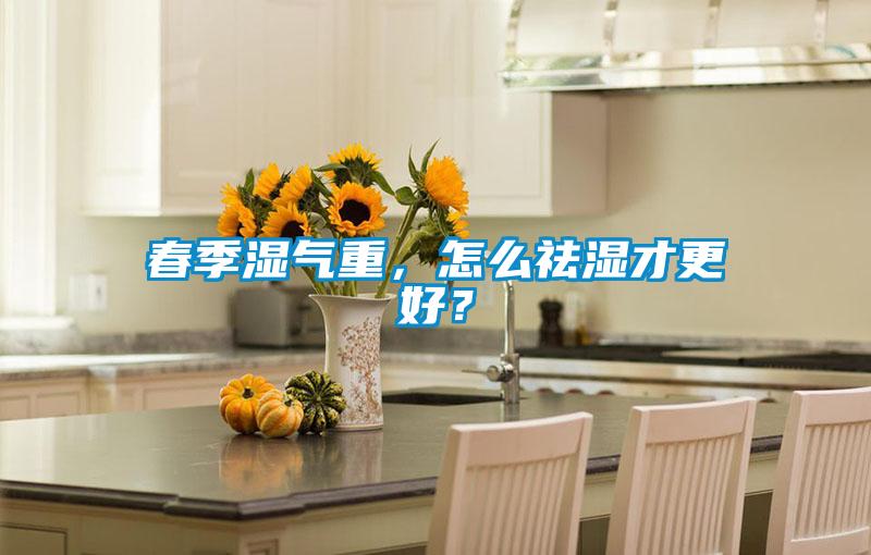 春季濕氣重，怎么祛濕才更好？