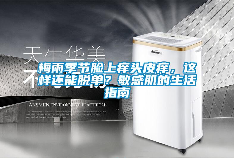 梅雨季節(jié)臉上癢頭皮癢，這樣還能脫單？敏感肌的生活指南