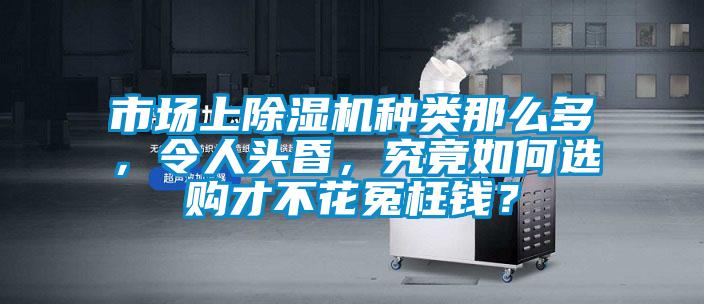 市場上除濕機種類那么多，令人頭昏，究竟如何選購才不花冤枉錢？