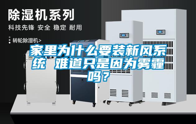 家里為什么要裝新風(fēng)系統(tǒng) 難道只是因?yàn)殪F霾嗎？