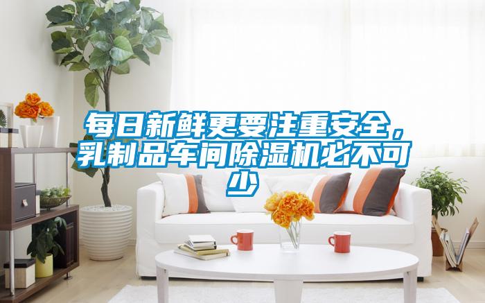 每日新鮮更要注重安全，乳制品車(chē)間除濕機(jī)必不可少