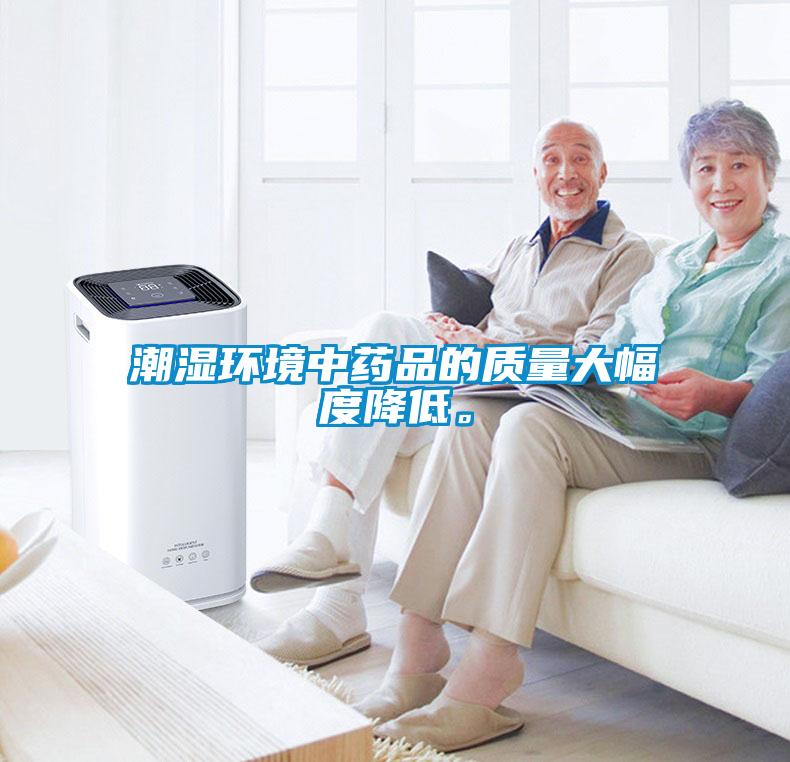 潮濕環(huán)境中藥品的質(zhì)量大幅度降低。