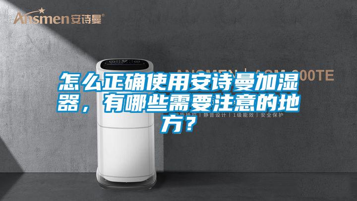 怎么正確使用安詩(shī)曼加濕器，有哪些需要注意的地方？