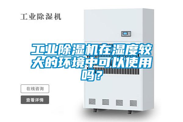 工業(yè)除濕機(jī)在濕度較大的環(huán)境中可以使用嗎？