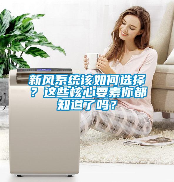 新風(fēng)系統(tǒng)該如何選擇？這些核心要素你都知道了嗎？