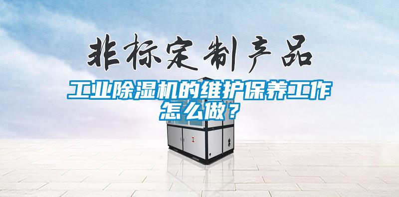 工業(yè)除濕機的維護保養(yǎng)工作怎么做？