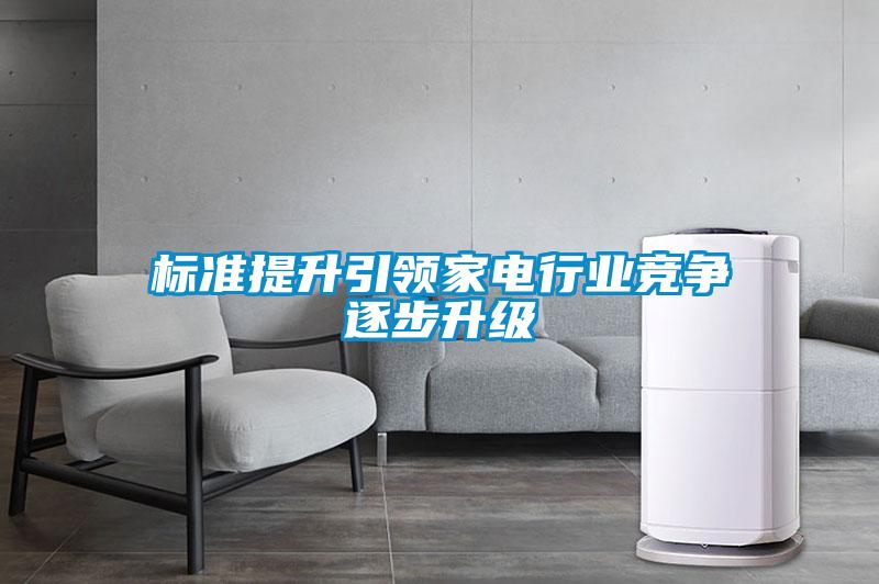 標(biāo)準(zhǔn)提升引領(lǐng)家電行業(yè)競爭逐步升級(jí)