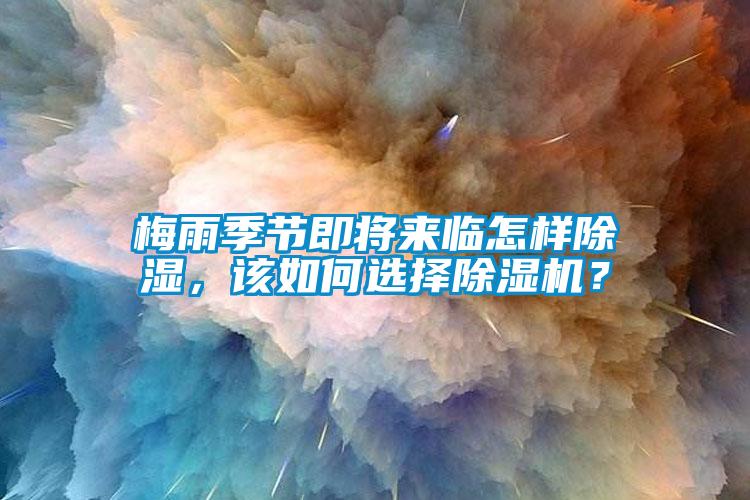 梅雨季節(jié)即將來臨怎樣除濕，該如何選擇除濕機(jī)？