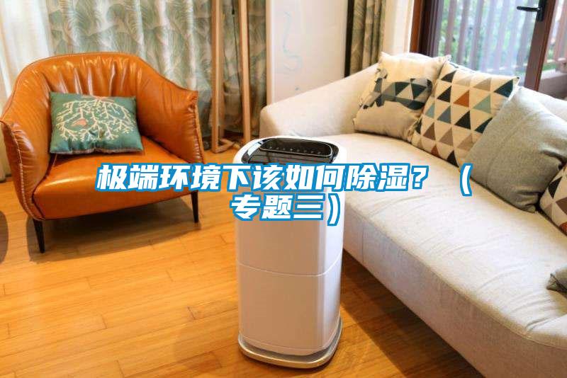 極端環(huán)境下該如何除濕？（專題三）